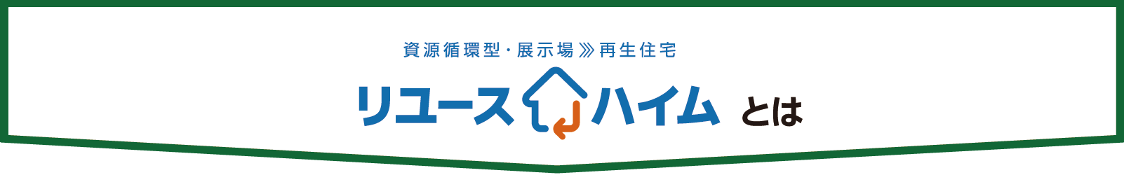 資源循環型・展示場＞再生住宅　リユースハイムとは